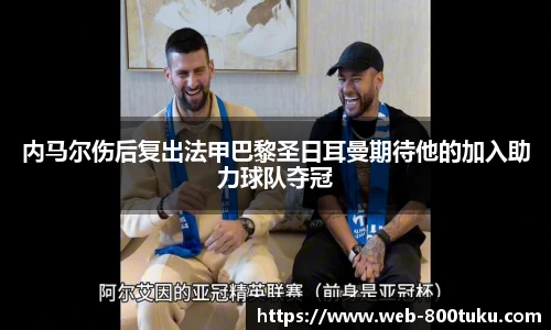 内马尔伤后复出法甲巴黎圣日耳曼期待他的加入助力球队夺冠