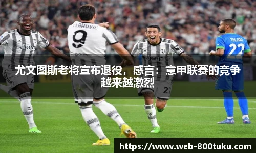 尤文图斯老将宣布退役，感言：意甲联赛的竞争越来越激烈
