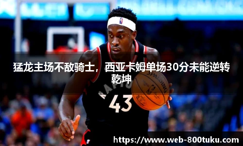 猛龙主场不敌骑士，西亚卡姆单场30分未能逆转乾坤