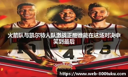 火箭队与凯尔特人队激战正酣谁能在这场对决中笑到最后