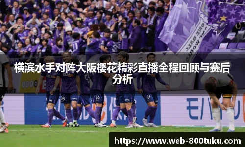 横滨水手对阵大阪樱花精彩直播全程回顾与赛后分析